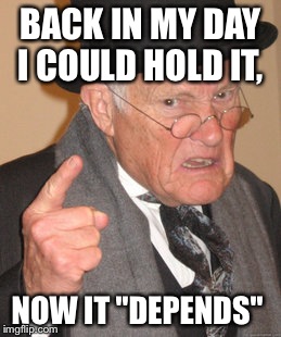 Back In My Day Meme | BACK IN MY DAY I COULD HOLD IT, NOW IT "DEPENDS" | image tagged in memes,back in my day | made w/ Imgflip meme maker