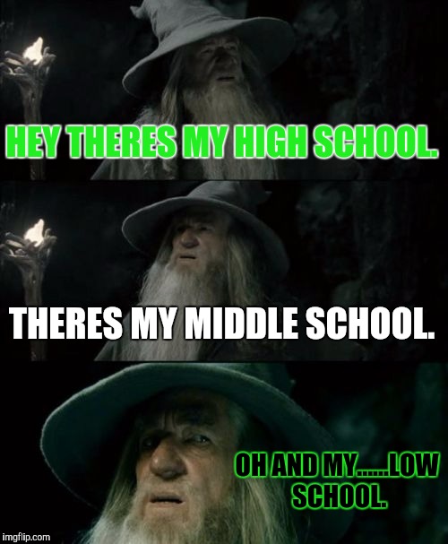 Elementary doesnt fit in. | HEY THERES MY HIGH SCHOOL. THERES MY MIDDLE SCHOOL. OH AND MY......LOW SCHOOL. | image tagged in memes,confused gandalf | made w/ Imgflip meme maker