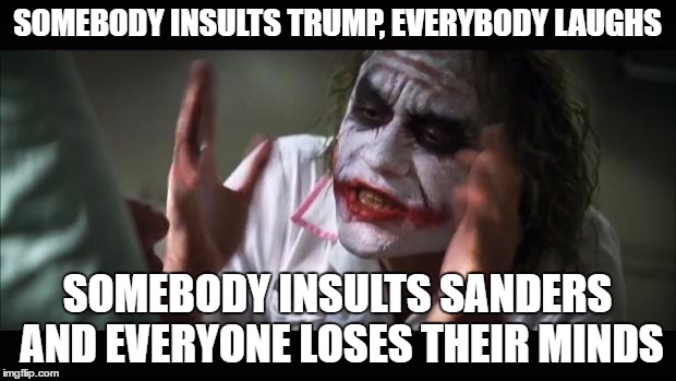 And everybody loses their minds | SOMEBODY INSULTS TRUMP, EVERYBODY LAUGHS; SOMEBODY INSULTS SANDERS AND EVERYONE LOSES THEIR MINDS | image tagged in memes,and everybody loses their minds | made w/ Imgflip meme maker