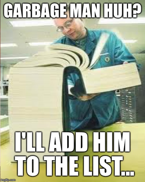 GARBAGE MAN HUH? I'LL ADD HIM TO THE LIST... | made w/ Imgflip meme maker