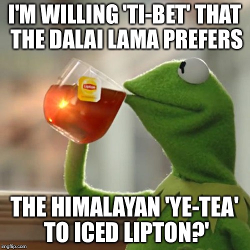 Hard, Soft and Pierced Nepal's! | I'M WILLING 'TI-BET' THAT THE DALAI LAMA PREFERS; THE HIMALAYAN 'YE-TEA' TO ICED LIPTON?' | image tagged in memes,but thats none of my business,kermit the frog | made w/ Imgflip meme maker