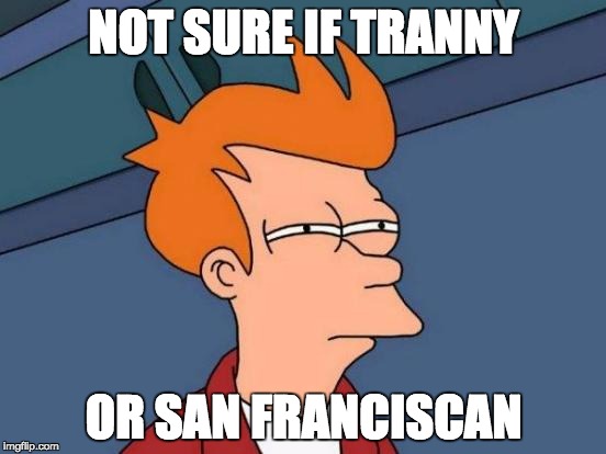 Futurama Fry | NOT SURE IF TRANNY; OR SAN FRANCISCAN | image tagged in memes,futurama fry | made w/ Imgflip meme maker