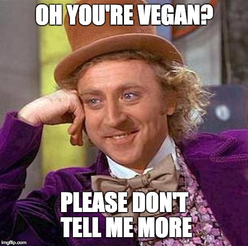 Creepy Condescending Wonka | OH YOU'RE VEGAN? PLEASE DON'T TELL ME MORE | image tagged in memes,creepy condescending wonka | made w/ Imgflip meme maker