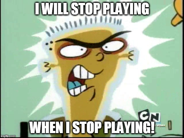 Video games for Ed | I WILL STOP PLAYING; WHEN I STOP PLAYING! | image tagged in ed edd n eddy,video games | made w/ Imgflip meme maker