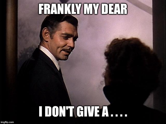 FRANKLY MY DEAR I DON'T GIVE A . . . . | made w/ Imgflip meme maker