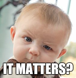 Skeptical Baby Meme | IT MATTERS? | image tagged in memes,skeptical baby | made w/ Imgflip meme maker