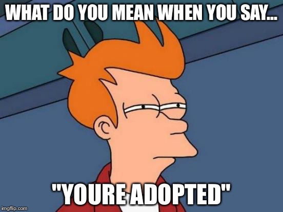 Futurama Fry | WHAT DO YOU MEAN WHEN YOU SAY... "YOURE ADOPTED" | image tagged in memes,futurama fry | made w/ Imgflip meme maker