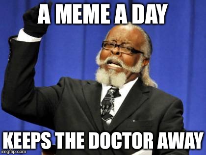 Too Damn High | A MEME A DAY; KEEPS THE DOCTOR AWAY | image tagged in memes,too damn high | made w/ Imgflip meme maker