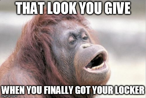 Monkey OOH | THAT LOOK YOU GIVE; WHEN YOU FINALLY GOT YOUR LOCKER | image tagged in memes,monkey ooh | made w/ Imgflip meme maker
