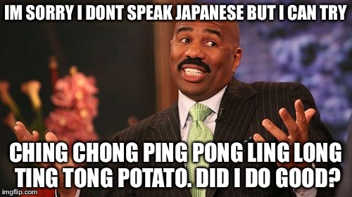 Steve Harvey | IM SORRY I DONT SPEAK JAPANESE BUT I CAN TRY; CHING CHONG PING PONG LING LONG TING TONG POTATO. DID I DO GOOD? | image tagged in memes,steve harvey | made w/ Imgflip meme maker