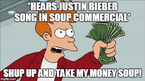 Shut Up And Take My Money Fry | *HEARS JUSTIN BIEBER SONG IN SOUP COMMERCIAL*; SHUP UP AND TAKE MY MONEY SOUP! | image tagged in memes,shut up and take my money fry | made w/ Imgflip meme maker