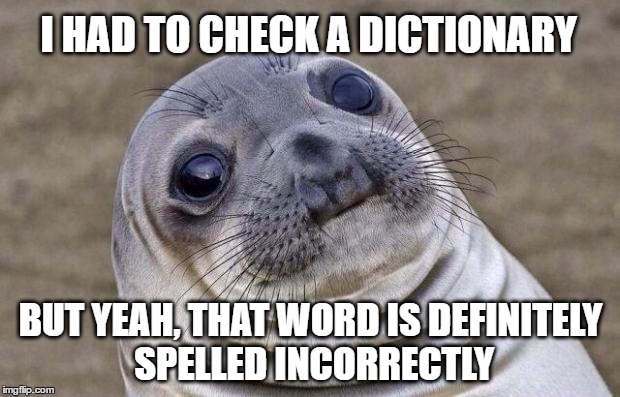 Awkward Moment Sealion Meme | I HAD TO CHECK A DICTIONARY BUT YEAH, THAT WORD IS DEFINITELY SPELLED INCORRECTLY | image tagged in memes,awkward moment sealion | made w/ Imgflip meme maker