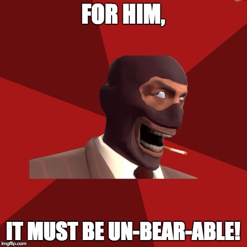 FOR HIM, IT MUST BE UN-BEAR-ABLE! | made w/ Imgflip meme maker