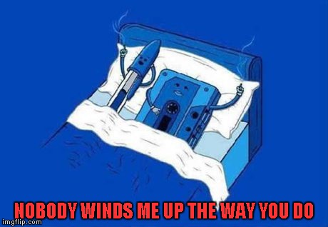 If you ever owned a cassette, you know exactly what I'm talking about. | NOBODY WINDS ME UP THE WAY YOU DO | image tagged in cassette love,memes,funny,bic love,we've all done it | made w/ Imgflip meme maker