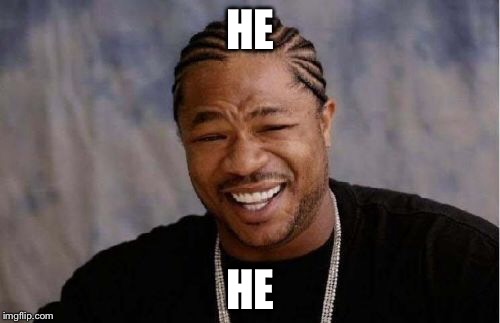 Yo Dawg Heard You Meme | HE HE | image tagged in memes,yo dawg heard you | made w/ Imgflip meme maker