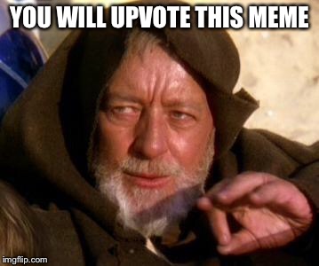 Obi Wan Kenobi Jedi Mind Trick | YOU WILL UPVOTE THIS MEME | image tagged in obi wan kenobi jedi mind trick | made w/ Imgflip meme maker