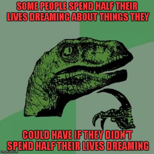 Never give up on your dreams, but don't dream too much or you won't achieve anything. | SOME PEOPLE SPEND HALF THEIR LIVES DREAMING ABOUT THINGS THEY; COULD HAVE IF THEY DIDN'T SPEND HALF THEIR LIVES DREAMING | image tagged in memes,philosoraptor | made w/ Imgflip meme maker