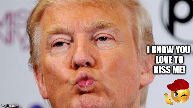 I KNOW YOU LOVE TO KISS ME! | image tagged in funny,donald trump,humor | made w/ Imgflip meme maker