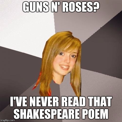 Musically Oblivious 8th Grader Meme | GUNS N' ROSES? I'VE NEVER READ THAT SHAKESPEARE POEM | image tagged in memes,musically oblivious 8th grader | made w/ Imgflip meme maker