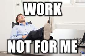 WORK NOT FOR ME | made w/ Imgflip meme maker