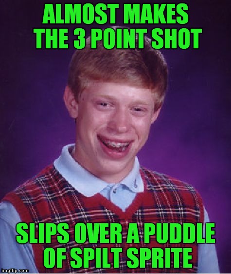 I guess Brian "saved himself a celebration" | ALMOST MAKES THE 3 POINT SHOT; SLIPS OVER A PUDDLE OF SPILT SPRITE | image tagged in memes,bad luck brian | made w/ Imgflip meme maker