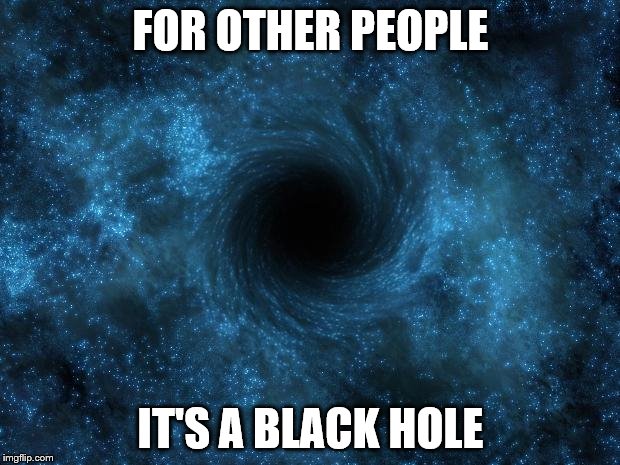 FOR OTHER PEOPLE IT'S A BLACK HOLE | made w/ Imgflip meme maker