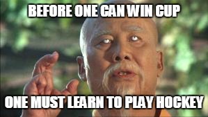 grasshopper | BEFORE ONE CAN WIN CUP; ONE MUST LEARN TO PLAY HOCKEY | image tagged in grasshopper | made w/ Imgflip meme maker