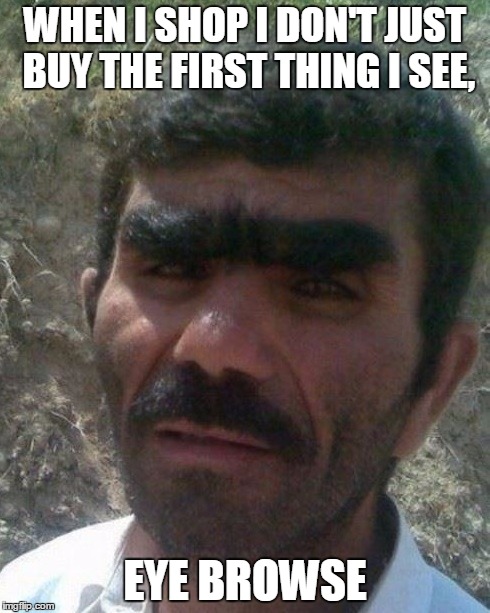 WHEN I SHOP I DON'T JUST BUY THE FIRST THING I SEE, EYE BROWSE | image tagged in eyebrows | made w/ Imgflip meme maker