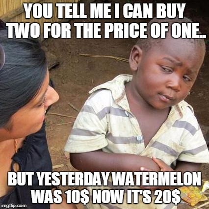 Third World Skeptical Kid | YOU TELL ME I CAN BUY TWO FOR THE PRICE OF ONE.. BUT YESTERDAY WATERMELON WAS 10$ NOW IT'S 20$ | image tagged in memes,third world skeptical kid | made w/ Imgflip meme maker