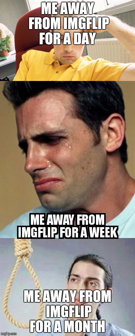 Can't stay away  | ME AWAY FROM IMGFLIP FOR A DAY; ME AWAY FROM IMGFLIP FOR A MONTH | image tagged in imgflip,funny memes,original meme | made w/ Imgflip meme maker