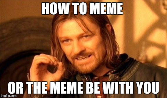 One Does Not Simply | HOW TO MEME; OR THE MEME BE WITH YOU | image tagged in memes,one does not simply | made w/ Imgflip meme maker