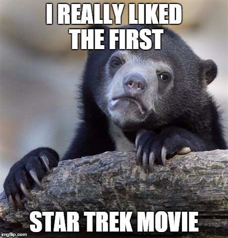 Confession Bear Meme | I REALLY LIKED THE FIRST; STAR TREK MOVIE | image tagged in memes,confession bear | made w/ Imgflip meme maker