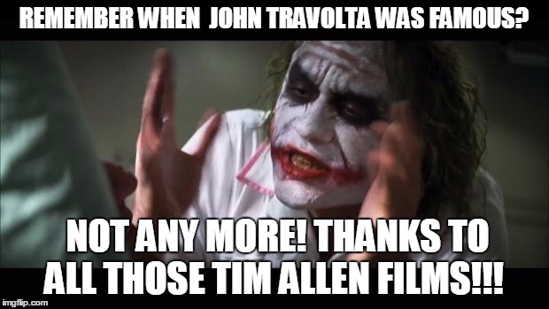 And everybody loses their minds Meme | REMEMBER WHEN  JOHN TRAVOLTA WAS FAMOUS? NOT ANY MORE! THANKS TO ALL THOSE TIM ALLEN FILMS!!! | image tagged in memes,and everybody loses their minds | made w/ Imgflip meme maker