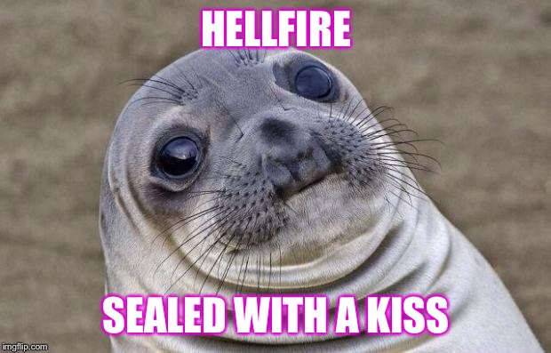 Awkward Moment Sealion | HELLFIRE; SEALED WITH A KISS | image tagged in memes,awkward moment sealion | made w/ Imgflip meme maker