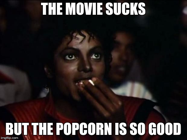 Michael Jackson Popcorn Meme | THE MOVIE SUCKS; BUT THE POPCORN IS SO GOOD | image tagged in memes,michael jackson popcorn | made w/ Imgflip meme maker
