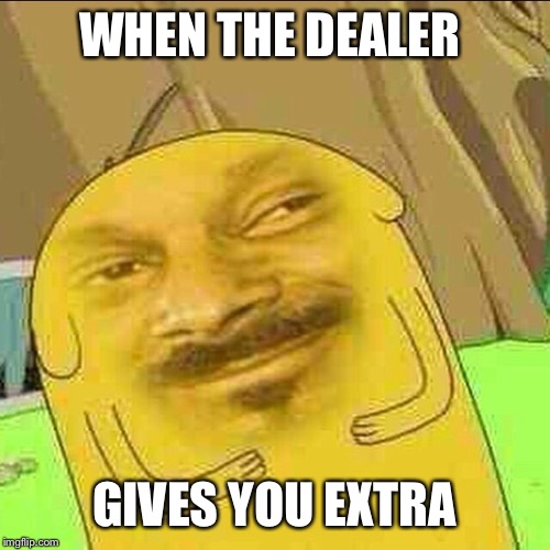 Thank You Dealer | WHEN THE DEALER; GIVES YOU EXTRA | image tagged in memes,meme,messed up,drugs | made w/ Imgflip meme maker