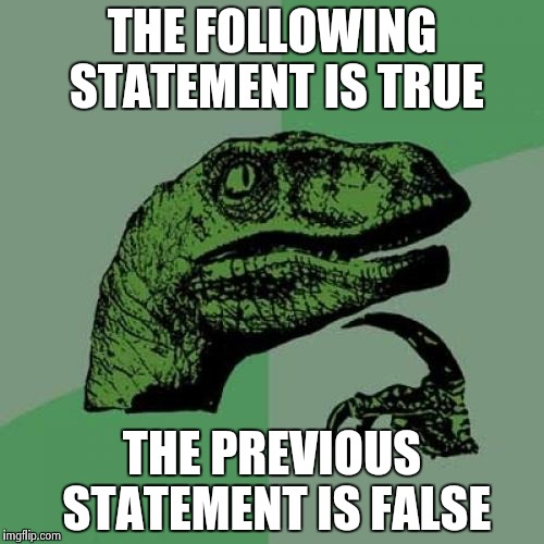 Philosoraptor | THE FOLLOWING STATEMENT IS TRUE; THE PREVIOUS STATEMENT IS FALSE | image tagged in memes,philosoraptor | made w/ Imgflip meme maker