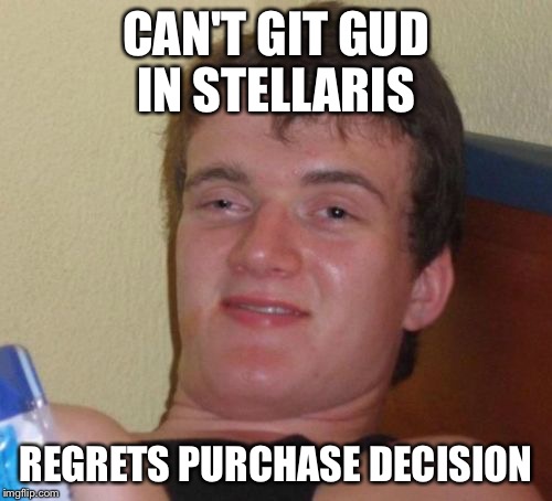 10 Guy Meme | CAN'T GIT GUD IN STELLARIS; REGRETS PURCHASE DECISION | image tagged in memes,10 guy | made w/ Imgflip meme maker