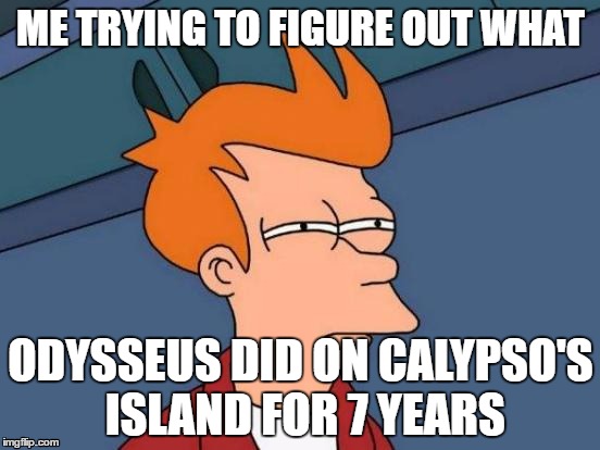 Futurama Fry Meme | ME TRYING TO FIGURE OUT WHAT; ODYSSEUS DID ON CALYPSO'S ISLAND FOR 7 YEARS | image tagged in memes,futurama fry | made w/ Imgflip meme maker