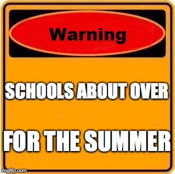 Warning Sign Meme | SCHOOLS ABOUT OVER; FOR THE SUMMER | image tagged in memes,warning sign | made w/ Imgflip meme maker