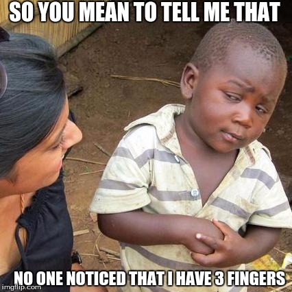 Third World Skeptical Kid | SO YOU MEAN TO TELL ME THAT; NO ONE NOTICED THAT I HAVE 3 FINGERS | image tagged in memes,third world skeptical kid | made w/ Imgflip meme maker