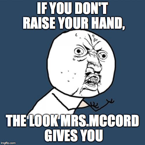 Y U No | IF YOU DON'T RAISE YOUR HAND, THE LOOK MRS.MCCORD GIVES YOU | image tagged in memes,y u no | made w/ Imgflip meme maker