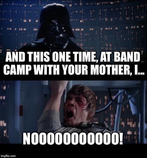 Star Wars No | AND THIS ONE TIME, AT BAND CAMP WITH YOUR MOTHER, I... NOOOOOOOOOOO! | image tagged in memes,star wars no | made w/ Imgflip meme maker