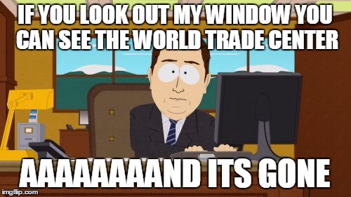 Aaaaand Its Gone | IF YOU LOOK OUT MY WINDOW YOU CAN SEE THE WORLD TRADE CENTER; AAAAAAAAND ITS GONE | image tagged in memes,aaaaand its gone | made w/ Imgflip meme maker