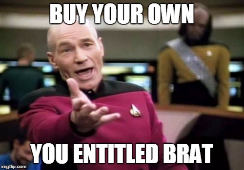 Picard Wtf Meme | BUY YOUR OWN YOU ENTITLED BRAT | image tagged in memes,picard wtf | made w/ Imgflip meme maker