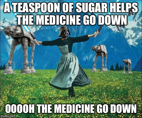 Star wars | A TEASPOON OF SUGAR HELPS THE MEDICINE GO DOWN; OOOOH THE MEDICINE GO DOWN | image tagged in star wars | made w/ Imgflip meme maker