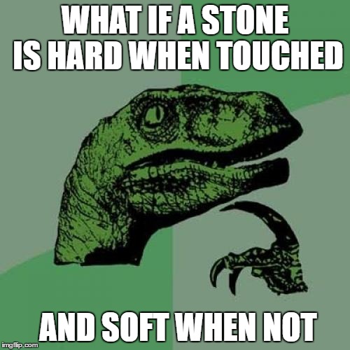 Logic at its Breakpoint | WHAT IF A STONE IS HARD WHEN TOUCHED; AND SOFT WHEN NOT | image tagged in memes,philosoraptor,funny,logic,internet,stupid | made w/ Imgflip meme maker