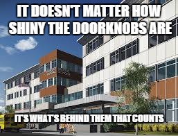 CURRICULUM COUNTS! | IT DOESN'T MATTER HOW SHINY THE DOORKNOBS ARE; IT'S WHAT'S BEHIND THEM THAT COUNTS | image tagged in school,curriculum,building | made w/ Imgflip meme maker