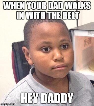 Minor Mistake Marvin | WHEN YOUR DAD WALKS IN WITH THE BELT; HEY DADDY | image tagged in memes,minor mistake marvin | made w/ Imgflip meme maker