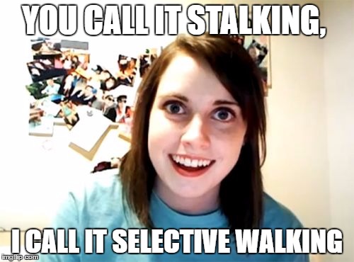 Overly Attached Girlfriend Meme | YOU CALL IT STALKING, I CALL IT SELECTIVE WALKING | image tagged in memes,overly attached girlfriend | made w/ Imgflip meme maker